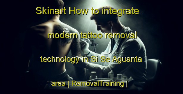 Skinart How to integrate modern tattoo removal technology in Si Se Aguanta area | RemovalTraining | RemovalClasses | SkinartTraining-Colombia
